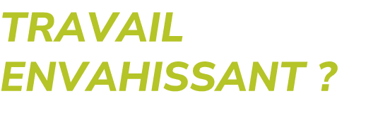 TRAVAIL ENVAHISSANT ?