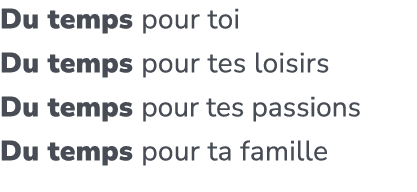 Du temps pour toi Du temps pour tes loisirs Du temps pour tes passions Du temps pour ta famille