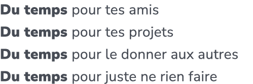 Du temps pour tes amis Du temps pour tes projets Du temps pour le donner aux autres Du temps pour juste ne rien faire