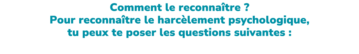 Comment le reconna tre ? Pour reconna tre le harc lement psychologique, tu peux te poser les questions suivantes :