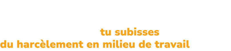 Si tu as r pondu « oui »  toutes ces questions, il est possible que tu subisses du harc lement en milieu de travail. 