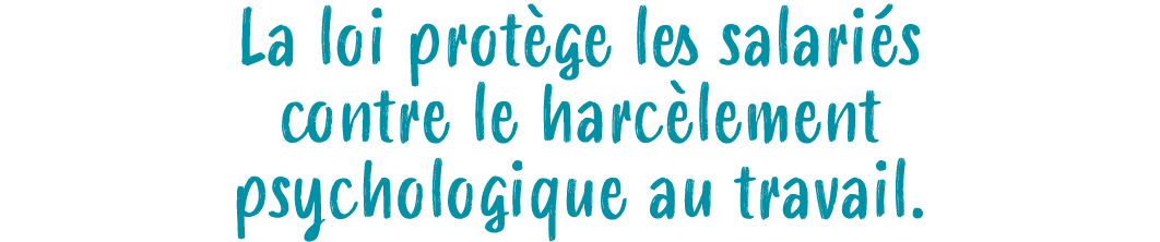 La loi prot ge les salari s contre le harc lement psychologique au travail.