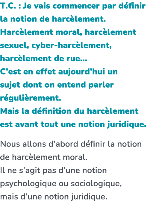 T.C. : Je vais commencer par d finir la notion de harc lement. Harc lement moral, harc lement sexuel, cyber harc leme...