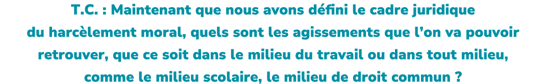 T.C. : Maintenant que nous avons d fini le cadre juridique du harc lement moral, quels sont les agissements que l’on ...