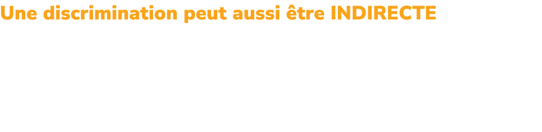 Une discrimination peut aussi tre indirecte Si une r gle, apparemment neutre, a pour effet un traitement d favorable...