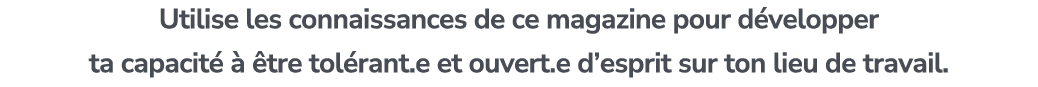 Utilise les connaissances de ce magazine pour d velopper ta capacit    tre tol rant.e et ouvert.e d’esprit sur ton l...