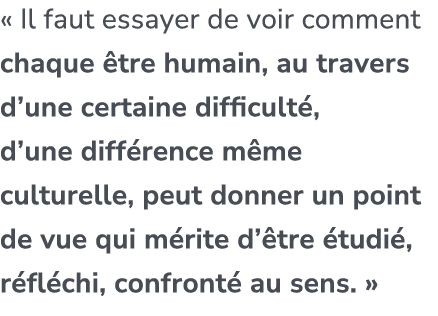 « Il faut essayer de voir comment chaque tre humain, au travers d’une certaine difficult , d’une diff rence m me cul...