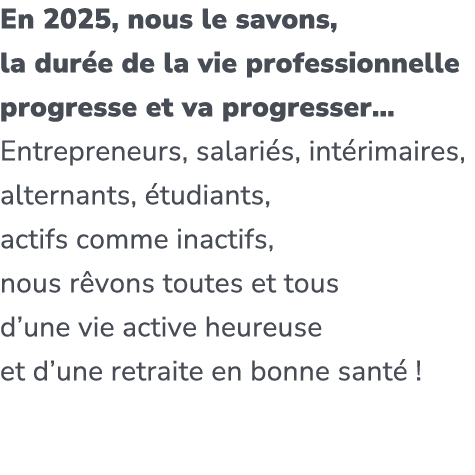 En 2025, nous le savons, la dur e de la vie professionnelle progresse et va progresser… Entrepreneurs, salari s, int ...