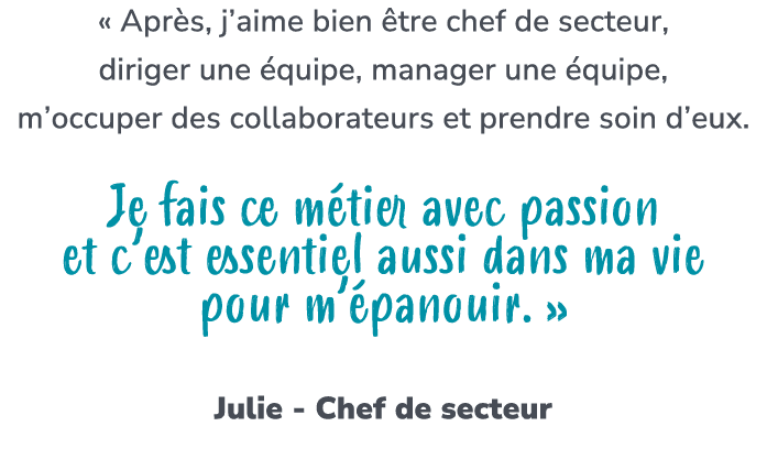 « Apr s, j’aime bien tre chef de secteur, diriger une  quipe, manager une  quipe, m’occuper des collaborateurs et pr...