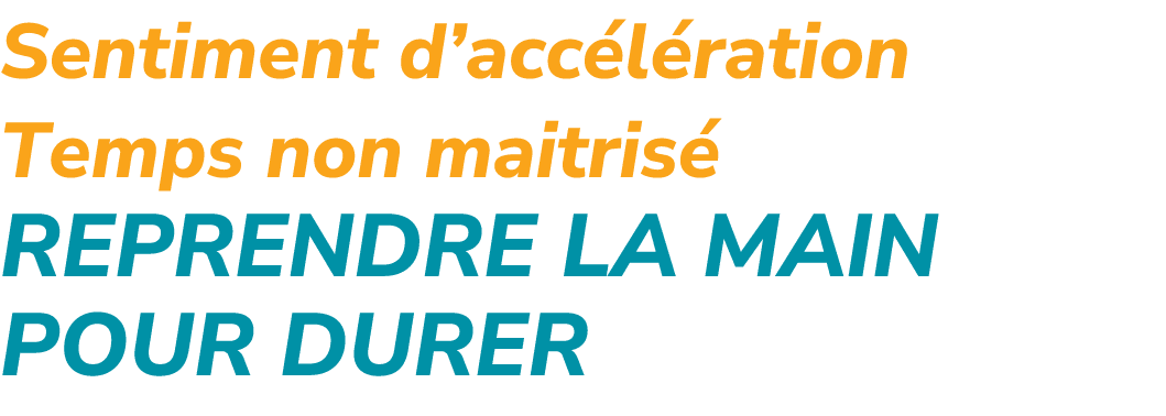 Sentiment d’acc l ration Temps non maitris Reprendre la main pour durer