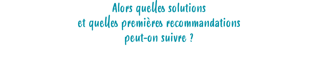 Alors quelles solutions et quelles premi res recommandations peut on suivre ? Voici quelques conseils…