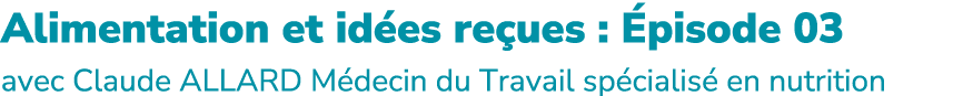 Alimentation et id es re ues : pisode 03 avec Claude ALLARD M decin du Travail sp cialis  en nutrition