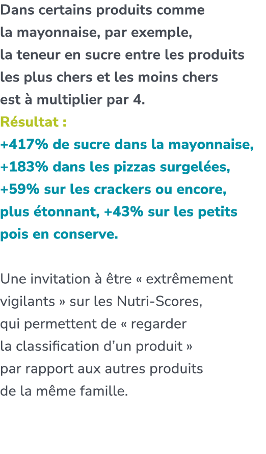 Dans certains produits comme la mayonnaise, par exemple, la teneur en sucre entre les produits les plus chers et les ...