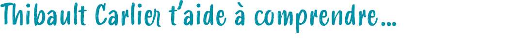 Thibault Carlier t’aide  comprendre…