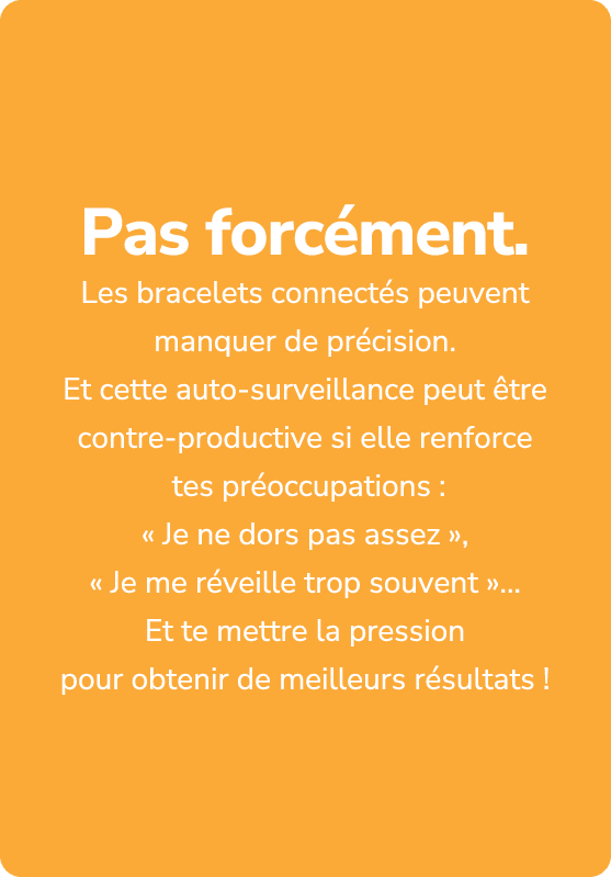 Pas forc ment. Les bracelets connect s peuvent manquer de pr cision. Et cette auto surveillance peut tre contre prod...