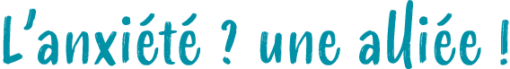 L’anxi t ? une alli e !
