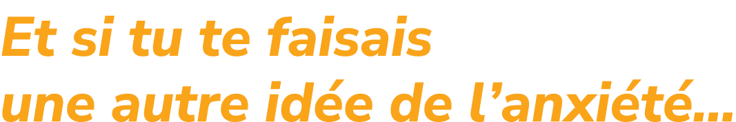 Et si tu te faisais une autre id e de l’anxi t …