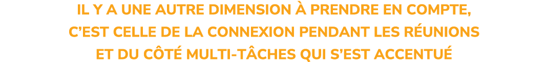 IL Y A UNE AUTRE DIMENSION  PRENDRE EN COMPTE, C’EST CELLE DE LA CONNEXION PENDANT LES R UNIONS ET DU C T  MULTI T C...