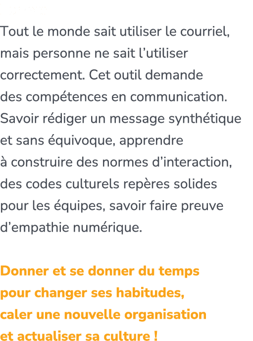 Former. Tout le monde sait utiliser le courriel, mais personne ne sait l’utiliser correctement. Cet outil demande des...