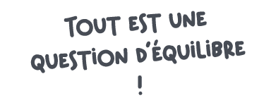 Tout est une question d’ quilibre !