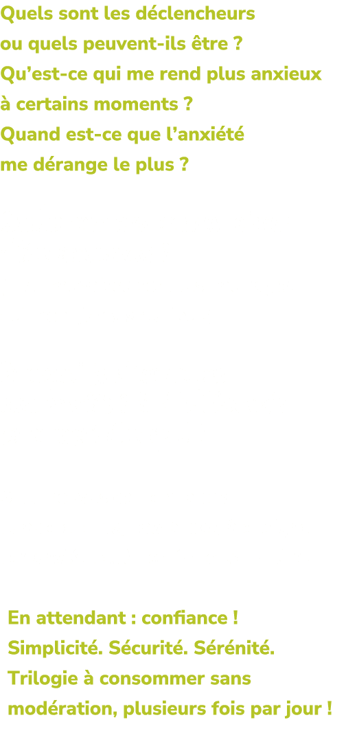 Quels sont les d clencheurs ou quels peuvent ils tre ? Qu’est ce qui me rend plus anxieux   certains moments ? Quand...
