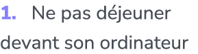 1. Ne pas d jeuner devant son ordinateur