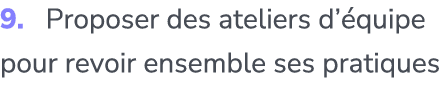 9. Proposer des ateliers d’ quipe pour revoir ensemble ses pratiques