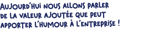 Aujourd’hui nous allons parler de la valeur ajout e que peut apporter l’humour  l’entreprise !