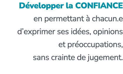 D velopper la CONFIANCE en permettant  chacun.e d’exprimer ses id es, opinions et pr occupations, sans crainte de ju...