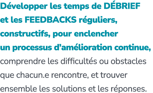 D velopper les temps de D BRIEF et les FEEDBACKS r guliers, constructifs, pour enclencher un processus d’am lioration...
