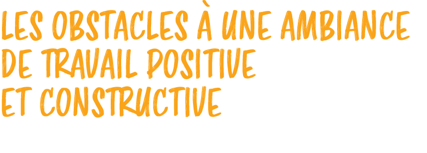 LES OBSTACLES  UNE AMBIANCE DE TRAVAIL POSITIVE ET CONSTRUCTIVE