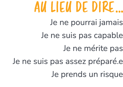 Au lieu de dire… Je ne pourrai jamais Je ne suis pas capable Je ne m rite pas Je ne suis pas assez pr par .e Je prend...