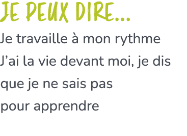 Je peux dire... Je travaille  mon rythme J’ai la vie devant moi, je dis que je ne sais pas pour apprendre
