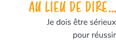 Au lieu de dire… Je dois tre s rieux pour r ussir