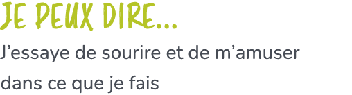 Je peux dire... J’essaye de sourire et de m’amuser dans ce que je fais