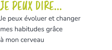 Je peux dire... Je peux voluer et changer mes habitudes gr ce   mon cerveau