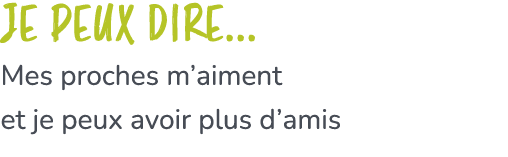 Je peux dire... Mes proches m’aiment et je peux avoir plus d’amis 