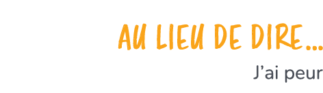  Au lieu de dire… J’ai peur 