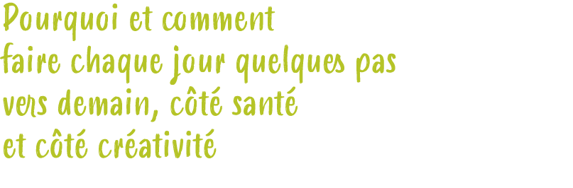 Pourquoi et comment faire chaque jour quelques pas vers demain, c t sant  et c t  cr ativit 