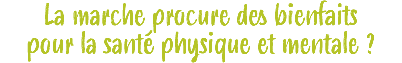 La marche procure des bienfaits pour la sant physique et mentale ?