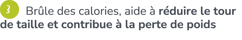 ￼ Br le des calories, aide  r duire le tour de taille et contribue   la perte de poids ​