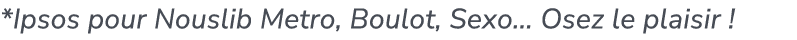 *Ipsos pour Nouslib Metro, Boulot, Sexo... Osez le plaisir !