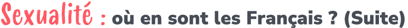 Sexualit : o  en sont les Fran ais ? (Suite)