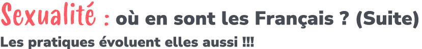 Sexualit : o  en sont les Fran ais ? (Suite) Les pratiques  voluent elles aussi !!!