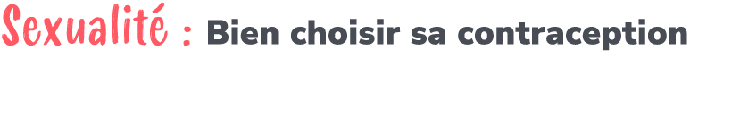 Sexualit : Bien choisir sa contraception