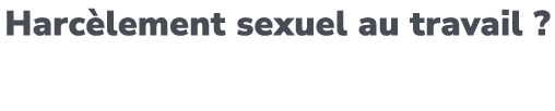 Harc lement sexuel au travail ? Savoir de quoi on parle !