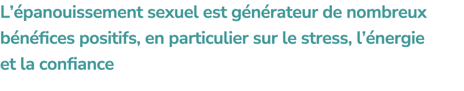 L’ panouissement sexuel est g n rateur de nombreux b n fices positifs, en particulier sur le stress, l’ nergie et la ...