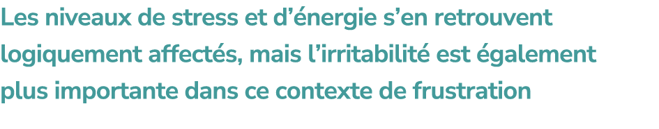 Les niveaux de stress et d’ nergie s’en retrouvent logiquement affect s, mais l’irritabilit est  galement plus impor...