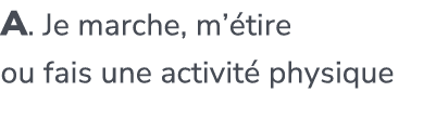 A. Je marche, m’ tire ou fais une activit physique