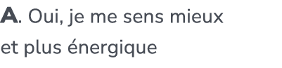 A. Oui, je me sens mieux et plus nergique